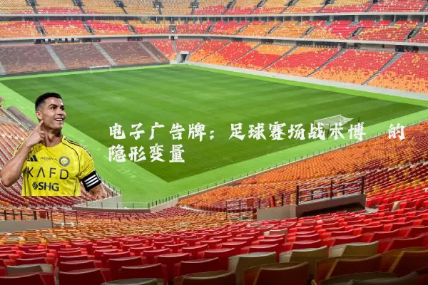 电子广告牌：足球赛场战术博弈的隐形变量