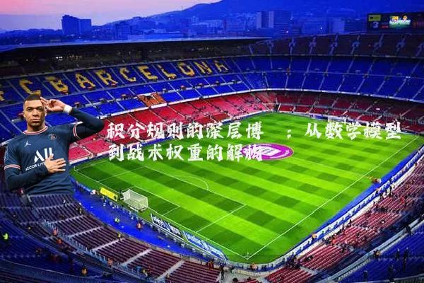 积分规则的深层博弈:从数学模型到战术权重的解构