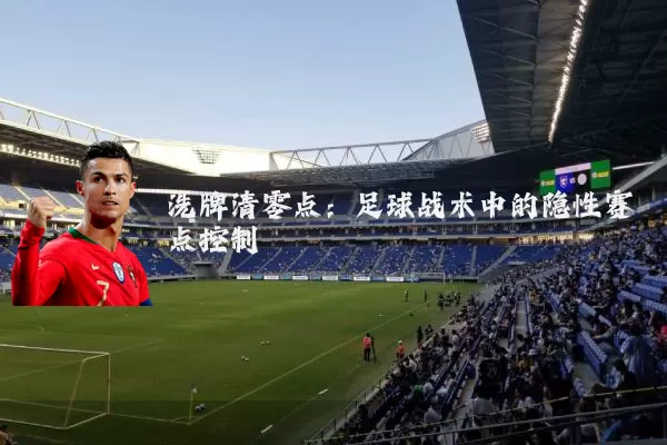 洗牌清零点:足球战术中的隐性赛点控制
