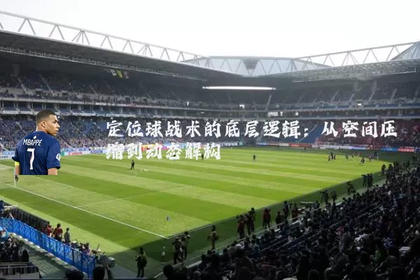 定位球战术的底层逻辑:从空间压缩到动态解构