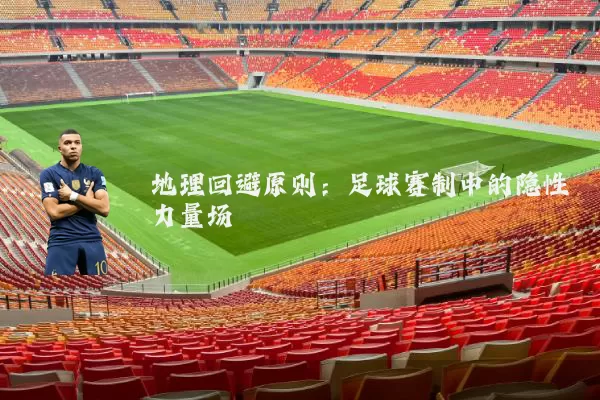 地理回避原则：足球赛制中的隐性力量场