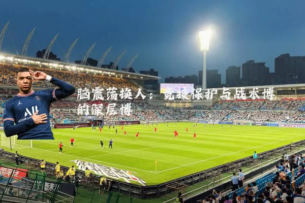 脑震荡换人：竞技保护与战术博弈的深层博弈