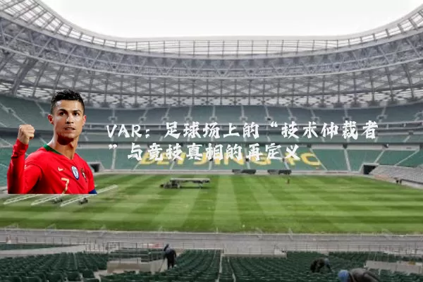 VAR:足球场上的“技术仲裁者”与竞技真相的再定义