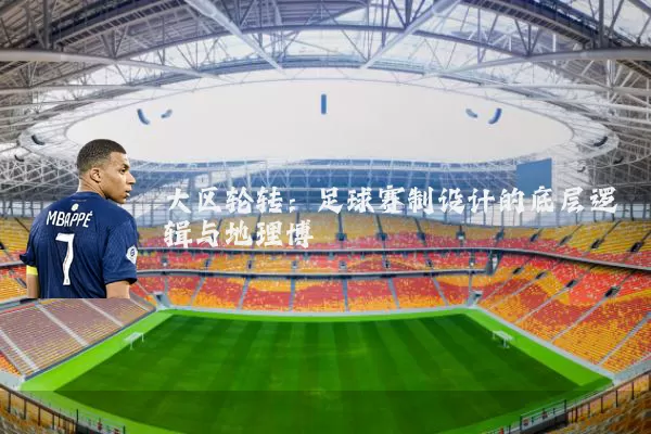 大区轮转:足球赛制设计的底层逻辑与地理博弈