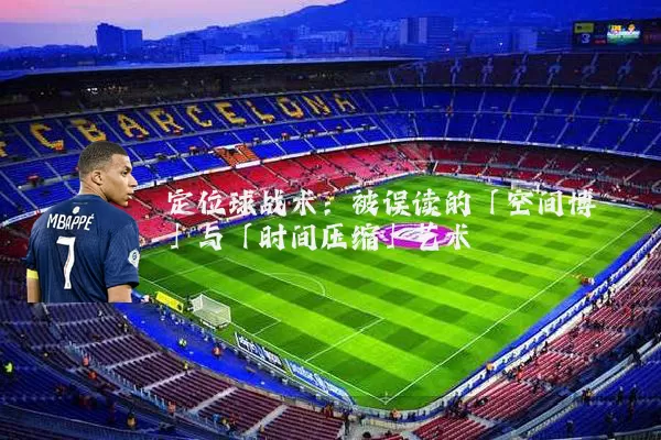定位球战术:被误读的「空间博弈」与「时间压缩」艺术
