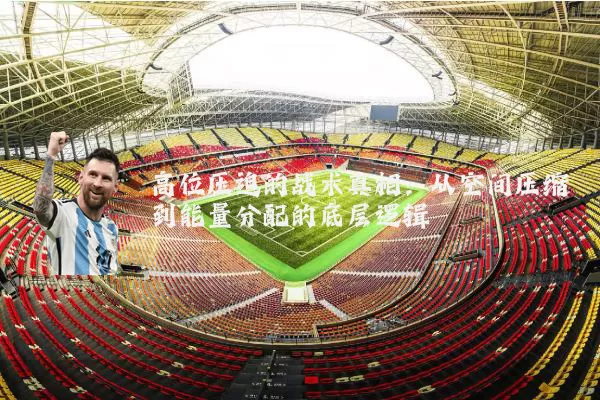 高位压迫的战术真相:从空间压缩到能量分配的底层逻辑