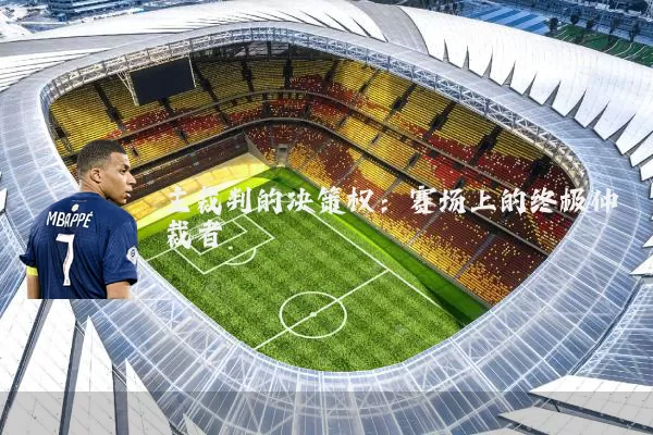 主裁判的决策权:赛场上的终极仲裁者