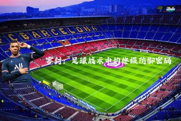 零封:足球战术中的终极防御密码