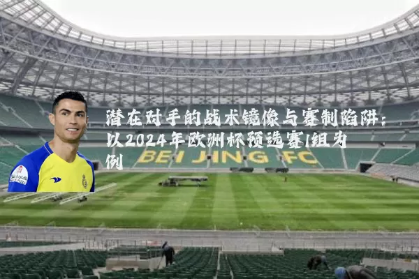 潜在对手的战术镜像与赛制陷阱:以2024年欧洲杯预选赛I组为例