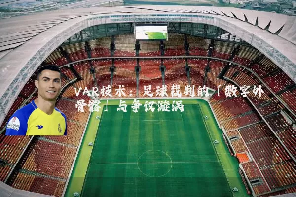 VAR技术:足球裁判的「数字外骨骼」与争议漩涡