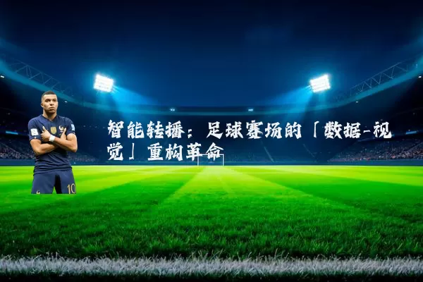 智能转播:足球赛场的「数据-视觉」重构革命