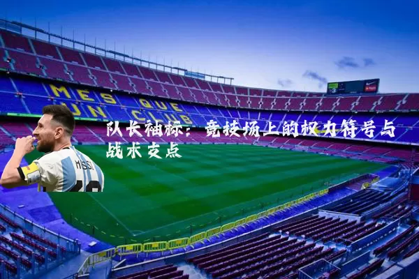 队长袖标:竞技场上的权力符号与战术支点