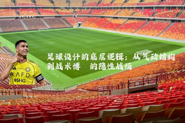 足球设计的底层逻辑:从气动结构到战术博弈的隐性战场