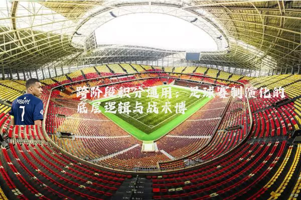 跨阶段积分通用:足球赛制演化的底层逻辑与战术博弈