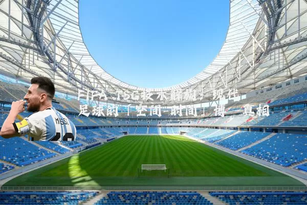 FIFA TSG技术解构:现代足球的「空间-时间」博弈真相