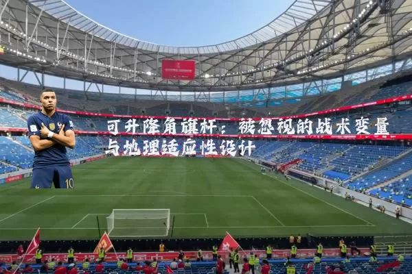 可升降角旗杆:被忽视的战术变量与地理适应性设计