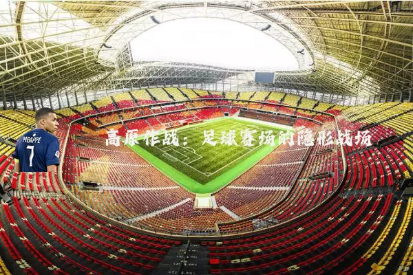 高原作战：足球赛场的隐形战场