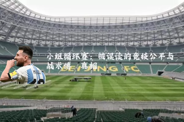 小组循环赛:被误读的竞技公平与战术博弈真相