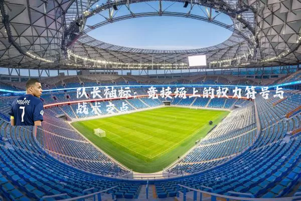 队长袖标:竞技场上的权力符号与战术支点