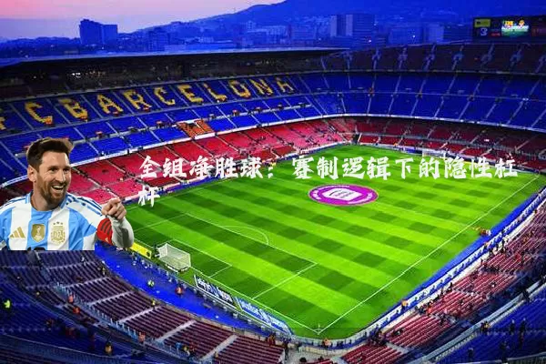 全组净胜球:赛制逻辑下的隐性杠杆